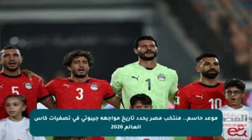 موعد حاسم.. منتخب مصر يحدد تاريخ مواجهة جيبوتي في تصفيات كأس العالم 2026